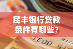 民丰银行贷款条件有哪些？手把手教你准备材料避坑