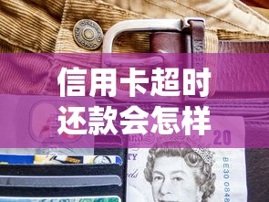 信用卡超时还款会怎样？三大后果全解析，这些坑千万别踩！
