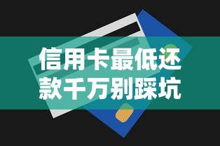 信用卡最低还款千万别踩坑！搞懂这3个核心技巧避雷又省钱