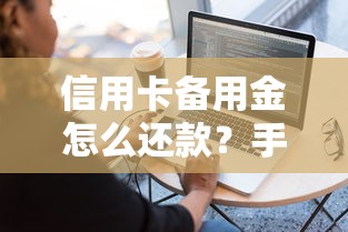 信用卡备用金怎么还款？手把手教你正确操作流程