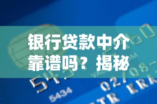 银行贷款中介靠谱吗？揭秘正规渠道办理贷款的真相