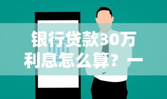 银行贷款30万利息怎么算？一年还款金额深度解析