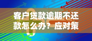 客户贷款逾期不还款怎么办？应对策略与解决方案解析