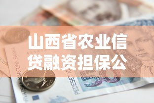 山西省农业信贷融资担保公司解析：农业贷款担保服务与申请指南