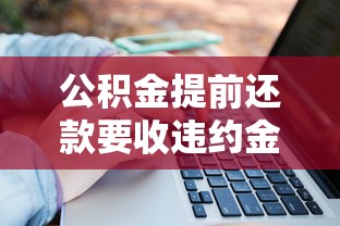公积金提前还款要收违约金吗？关键知识点一次说清