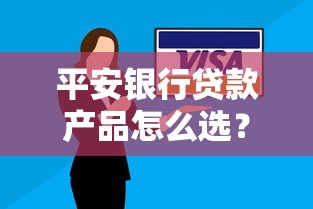 平安银行贷款产品怎么选？最新额度、利率解析与申请攻略