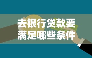 去银行贷款要满足哪些条件？这份完整攻略手把手教你申请