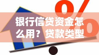 银行信贷资金怎么用？贷款类型、申请流程及避坑指南