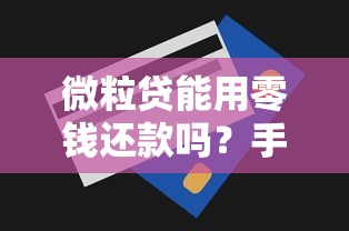 微粒贷能用零钱还款吗？手把手教你操作技巧及注意事项