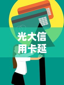 光大信用卡延期还款政策解读及申请技巧全攻略