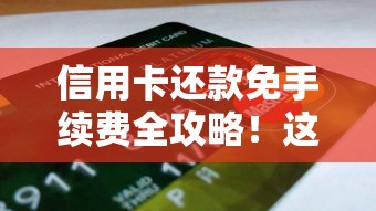 信用卡还款免手续费全攻略！这些技巧帮你轻松省下钱