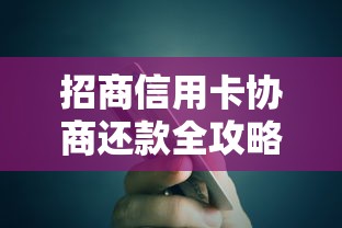 招商信用卡协商还款全攻略：手把手教你化解债务压力