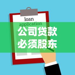 公司贷款必须股东签字吗？流程、责任与注意事项全解析