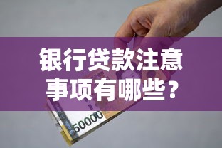 银行贷款注意事项有哪些？避坑指南全解析