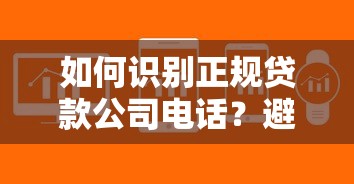 如何识别正规贷款公司电话？避坑指南+常见问题解析