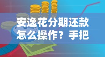 安逸花分期还款怎么操作？手把手教你分期流程与技巧