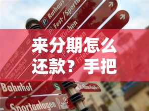 来分期怎么还款？手把手教你灵活操作+注意事项