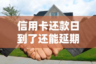 信用卡还款日到了还能延期几天？宽限期使用全攻略
