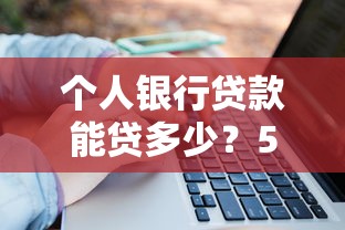 个人银行贷款能贷多少？5个关键因素决定你的额度上限