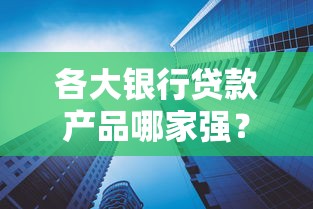 各大银行贷款产品哪家强？这份专业解析帮你找到最适合的贷款方案！