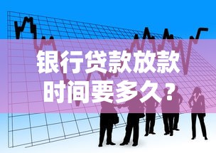 银行贷款放款时间要多久？看完这篇避坑指南就懂！