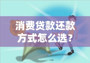 消费贷款还款方式怎么选？手把手教你哪种更省钱