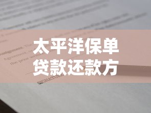 太平洋保单贷款还款方式详解：灵活操作与注意事项指南