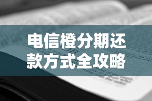 电信橙分期还款方式全攻略:手把手教你正确操作步骤 电信橙分期还款方式全攻略:手把手教你正确操作步骤