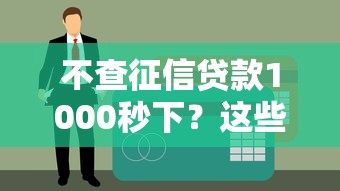 不查征信贷款1000秒下？这些门道你必须懂！