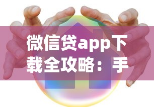 微信贷app下载全攻略：手把手教你安全借款不踩坑