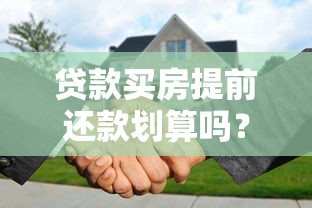 贷款买房提前还款划算吗？这些注意事项要提前了解