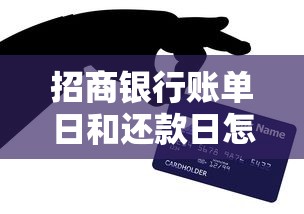 招商银行账单日和还款日怎么选？3分钟搞懂信用卡使用技巧