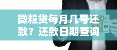 微粒贷每月几号还款？还款日期查询与注意事项全解析