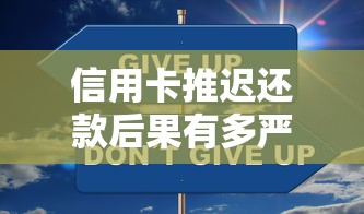 信用卡推迟还款后果有多严重？这些应对方法更稳妥！