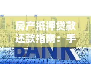 房产抵押贷款还款指南：手把手教你搞懂还款方式与策略