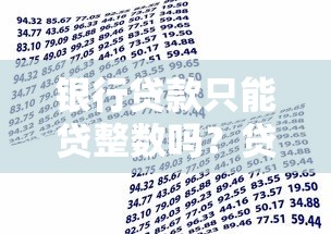 银行贷款只能贷整数吗？贷款额度调整规则与真实情况解析