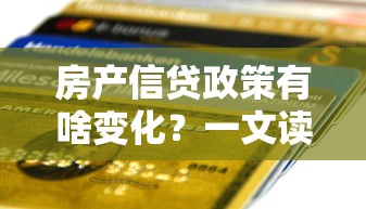 房产信贷政策有啥变化？一文读懂最新贷款条件和申请攻略