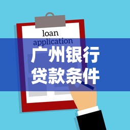 广州银行贷款条件全攻略：申请流程+材料清单一文搞懂