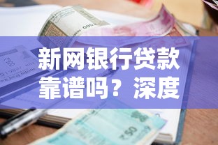 新网银行贷款靠谱吗？深度解析平台资质、利率、风控全流程