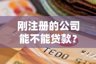 刚注册的公司能不能贷款？新公司贷款条件及避坑指南