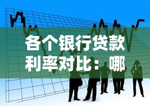 各个银行贷款利率对比：哪家更划算？一文看懂利率差异！