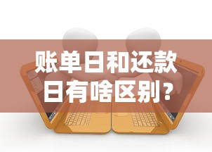 账单日和还款日有啥区别？正确规划帮你避免贷款逾期风险