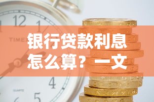 银行贷款利息怎么算？一文搞懂利率类型、省钱技巧和避坑指南