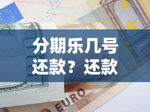 分期乐几号还款？还款日期规则详解+避坑技巧必看