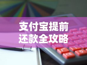 支付宝提前还款全攻略：操作步骤+省利息技巧+注意事项