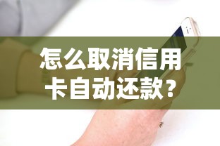 怎么取消信用卡自动还款？三步操作避免被扣款！