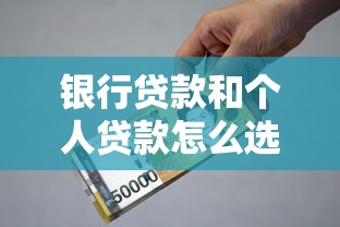 银行贷款和个人贷款怎么选？一文搞懂申请技巧与避坑指南