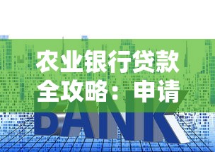 农业银行贷款全攻略：申请条件、利率解析与实用技巧