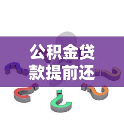 公积金贷款提前还款流程详解：步骤、注意事项及常见问题解答