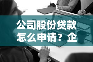 公司股份贷款怎么申请？企业主必看的融资攻略与风险解析